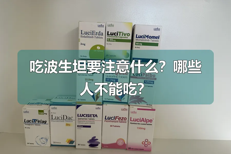 吃波生坦要注意什么？哪些人不能吃？