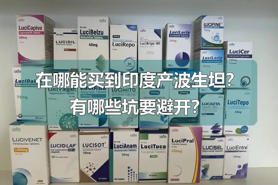 在哪能买到印度产波生坦？有哪些坑要避开？